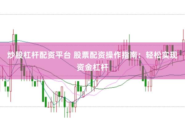 炒股杠杆配资平台 股票配资操作指南：轻松实现资金杠杆