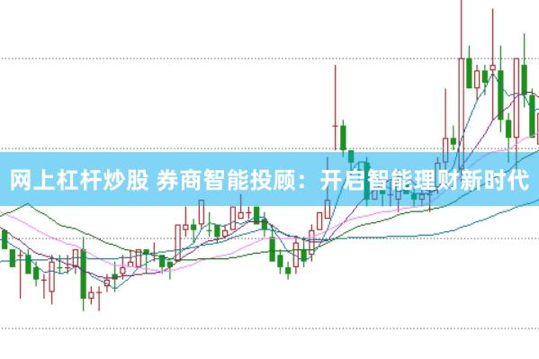 网上杠杆炒股 券商智能投顾：开启智能理财新时代