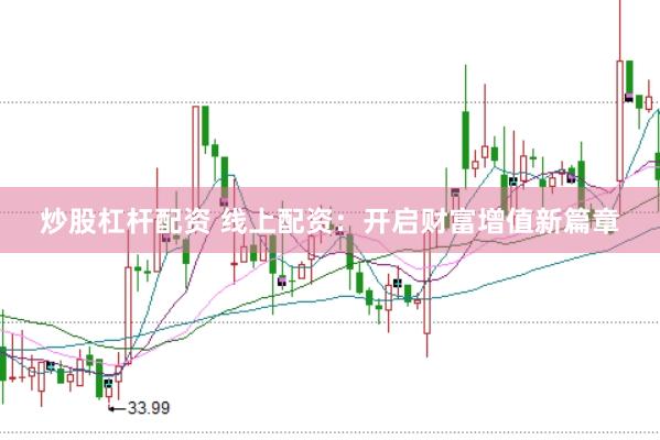 炒股杠杆配资 线上配资：开启财富增值新篇章