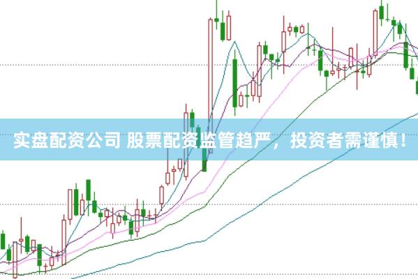 实盘配资公司 股票配资监管趋严，投资者需谨慎！