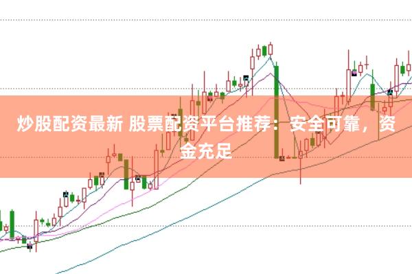 炒股配资最新 股票配资平台推荐：安全可靠，资金充足