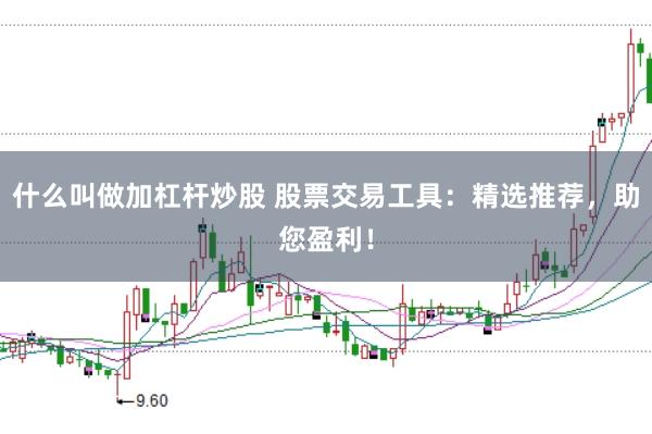 什么叫做加杠杆炒股 股票交易工具：精选推荐，助您盈利！