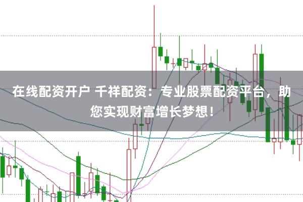 在线配资开户 千祥配资：专业股票配资平台，助您实现财富增长梦想！