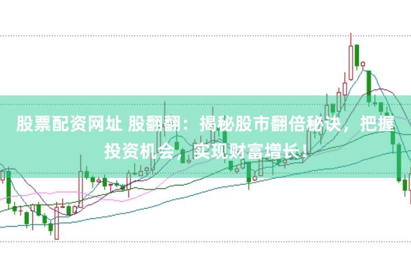 股票配资网址 股翻翻：揭秘股市翻倍秘诀，把握投资机会，实现财富增长！