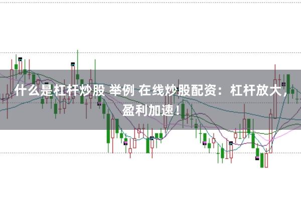 什么是杠杆炒股 举例 在线炒股配资：杠杆放大，盈利加速！