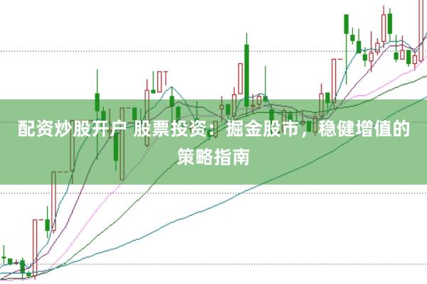 配资炒股开户 股票投资：掘金股市，稳健增值的策略指南