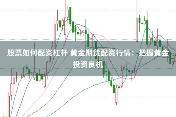 股票如何配资杠杆 黄金期货配资行情：把握黄金投资良机