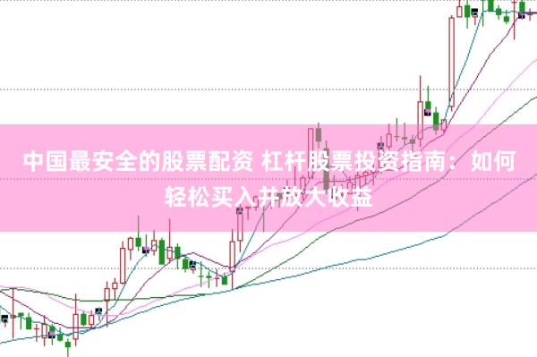 中国最安全的股票配资 杠杆股票投资指南：如何轻松买入并放大收益
