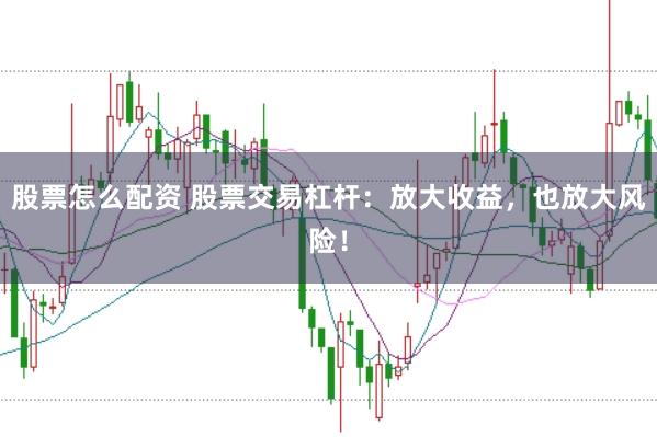 股票怎么配资 股票交易杠杆：放大收益，也放大风险！