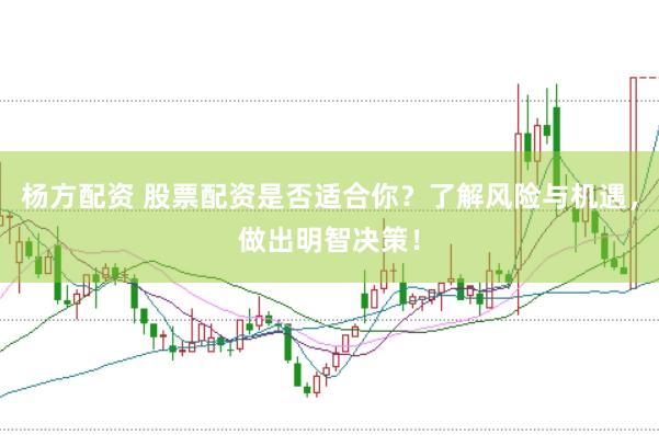 杨方配资 股票配资是否适合你？了解风险与机遇，做出明智决策！