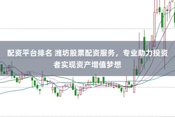 配资平台排名 潍坊股票配资服务，专业助力投资者实现资产增值梦想