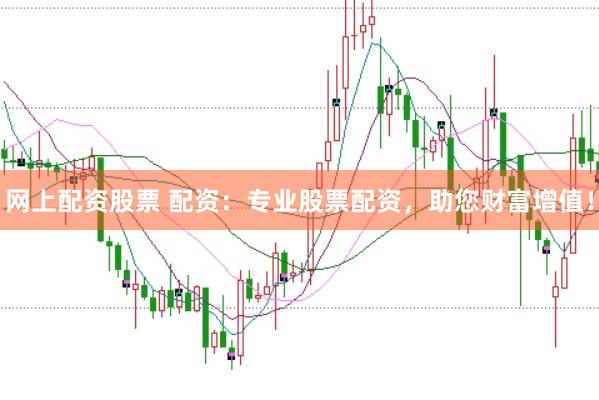 网上配资股票 配资：专业股票配资，助您财富增值！