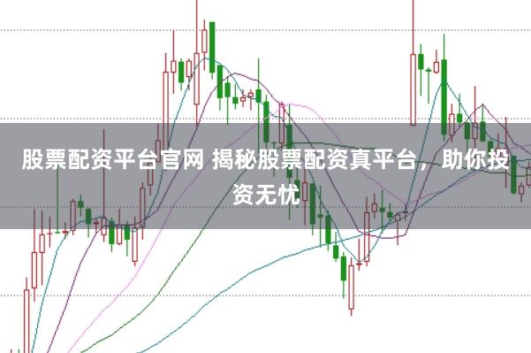 股票配资平台官网 揭秘股票配资真平台，助你投资无忧