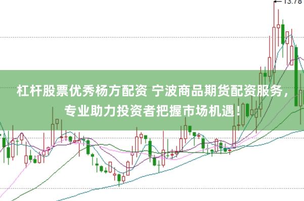 杠杆股票优秀杨方配资 宁波商品期货配资服务，专业助力投资者把握市场机遇！