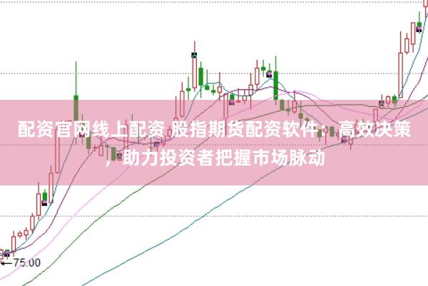 配资官网线上配资 股指期货配资软件：高效决策，助力投资者把握市场脉动