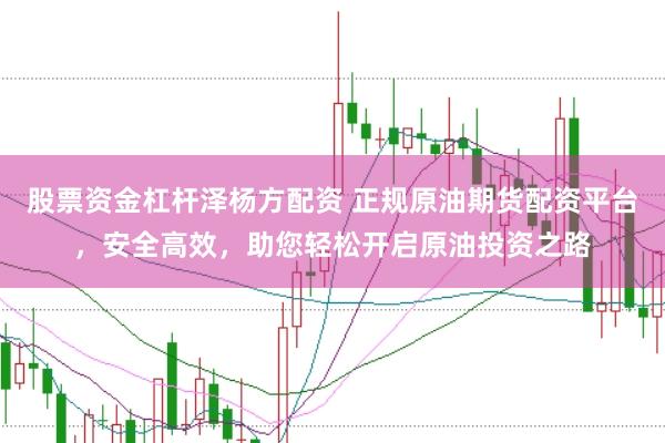 股票资金杠杆泽杨方配资 正规原油期货配资平台，安全高效，助您轻松开启原油投资之路