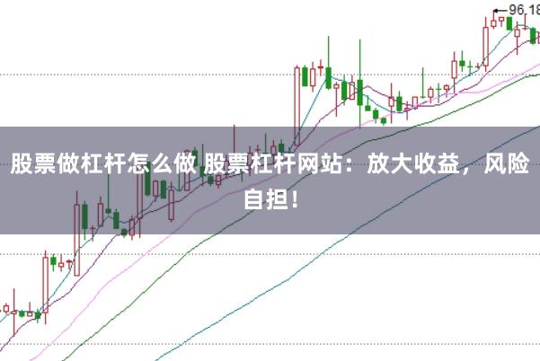 股票做杠杆怎么做 股票杠杆网站：放大收益，风险自担！