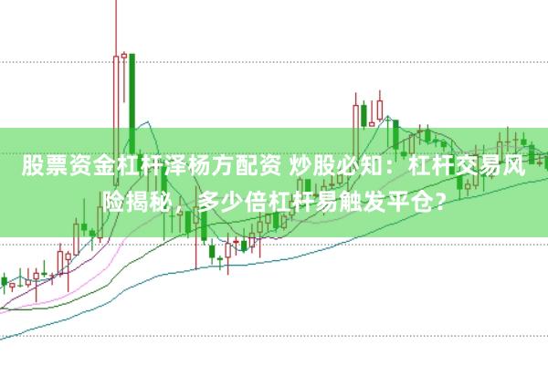 股票资金杠杆泽杨方配资 炒股必知：杠杆交易风险揭秘，多少倍杠杆易触发平仓？