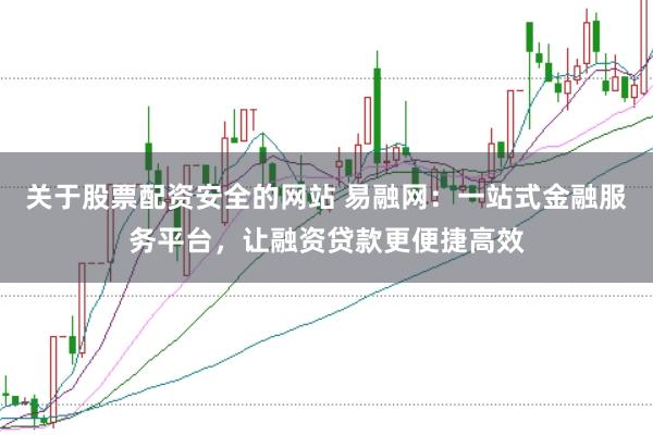 关于股票配资安全的网站 易融网：一站式金融服务平台，让融资贷款更便捷高效
