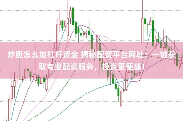 炒股怎么加杠杆资金 揭秘配资平台网址：一键获取专业配资服务，投资更便捷！
