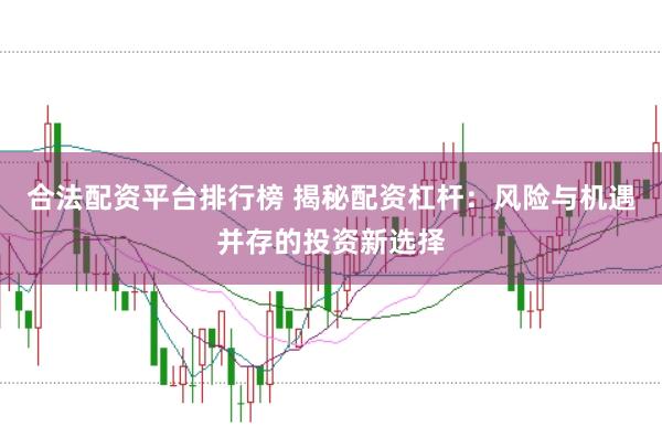 合法配资平台排行榜 揭秘配资杠杆：风险与机遇并存的投资新选择