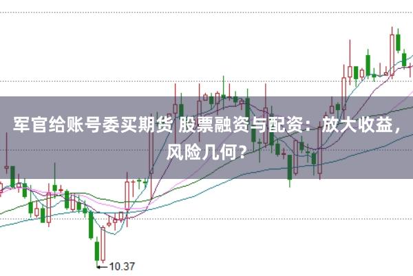 军官给账号委买期货 股票融资与配资：放大收益，风险几何？