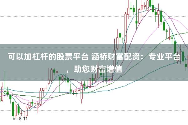 可以加杠杆的股票平台 涵桥财富配资：专业平台，助您财富增值