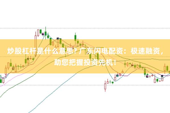 炒股杠杆是什么意思? 广东闪电配资：极速融资，助您把握投资先机！