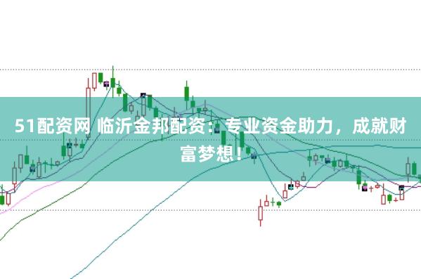 51配资网 临沂金邦配资：专业资金助力，成就财富梦想！