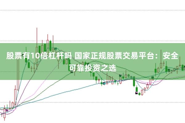 股票有10倍杠杆吗 国家正规股票交易平台：安全可靠投资之选