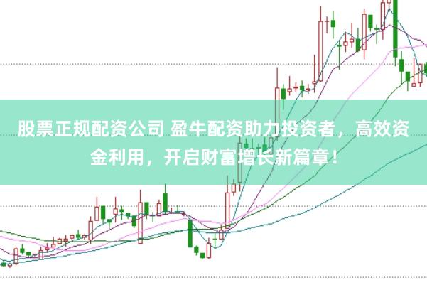 股票正规配资公司 盈牛配资助力投资者，高效资金利用，开启财富增长新篇章！