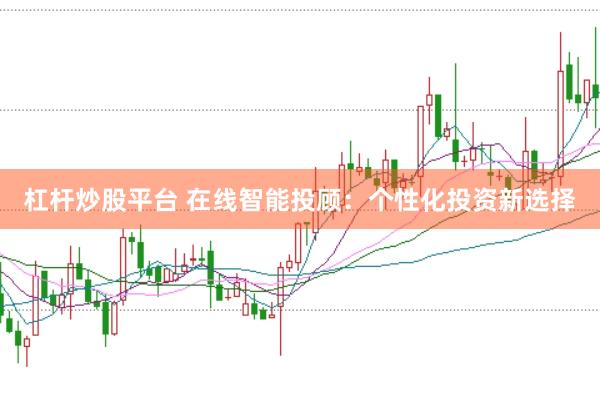 杠杆炒股平台 在线智能投顾：个性化投资新选择