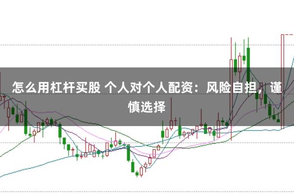 怎么用杠杆买股 个人对个人配资：风险自担，谨慎选择