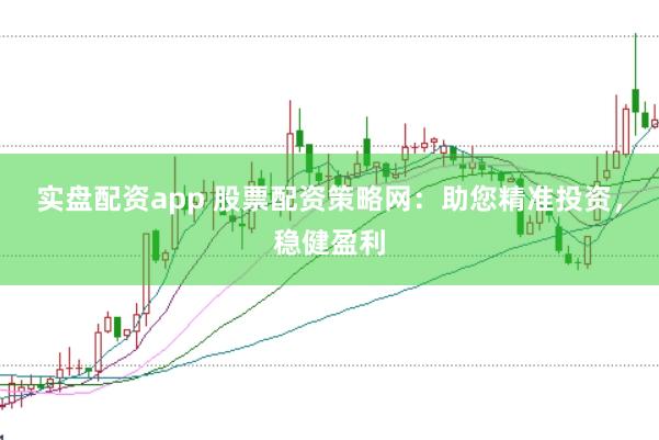 实盘配资app 股票配资策略网：助您精准投资，稳健盈利