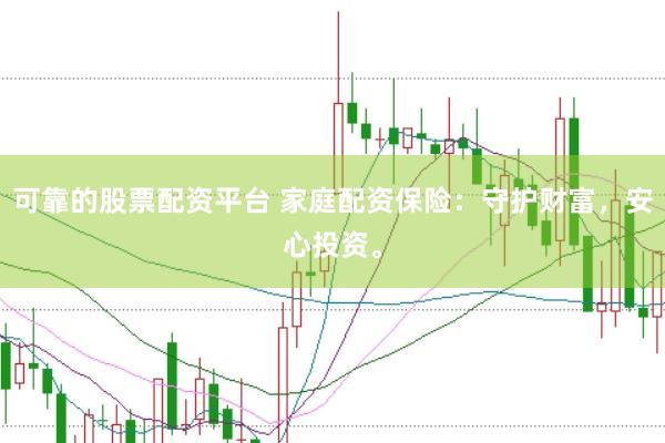 可靠的股票配资平台 家庭配资保险：守护财富，安心投资。
