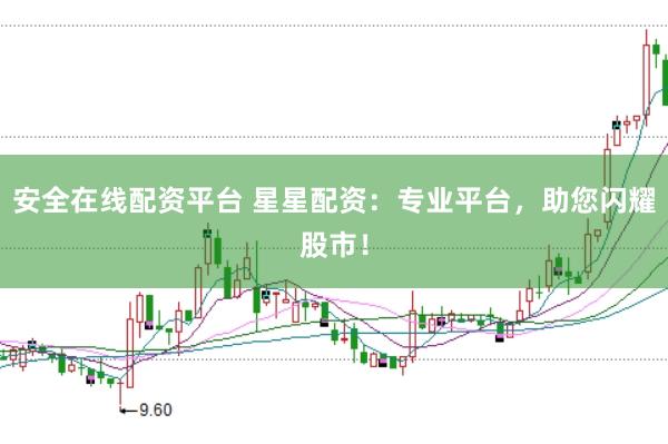 安全在线配资平台 星星配资：专业平台，助您闪耀股市！