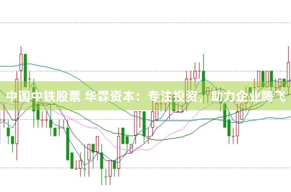 中国中铁股票 华霖资本：专注投资，助力企业腾飞