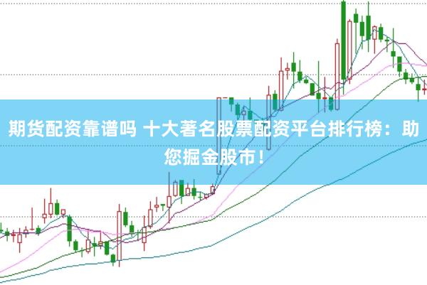 期货配资靠谱吗 十大著名股票配资平台排行榜：助您掘金股市！