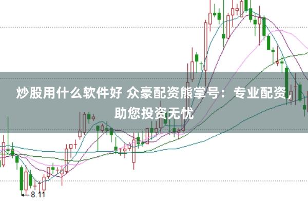 炒股用什么软件好 众豪配资熊掌号：专业配资，助您投资无忧