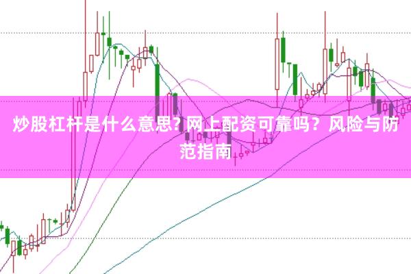 炒股杠杆是什么意思? 网上配资可靠吗？风险与防范指南