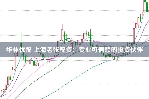 华林优配 上海老张配资：专业可信赖的投资伙伴