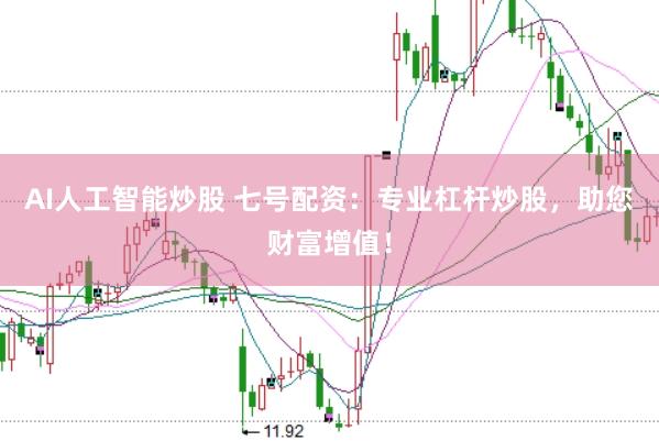 AI人工智能炒股 七号配资：专业杠杆炒股，助您财富增值！