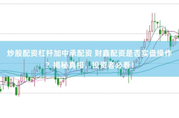 炒股配资杠杆加中承配资 财鑫配资是否实盘操作？揭秘真相，投资者必看！