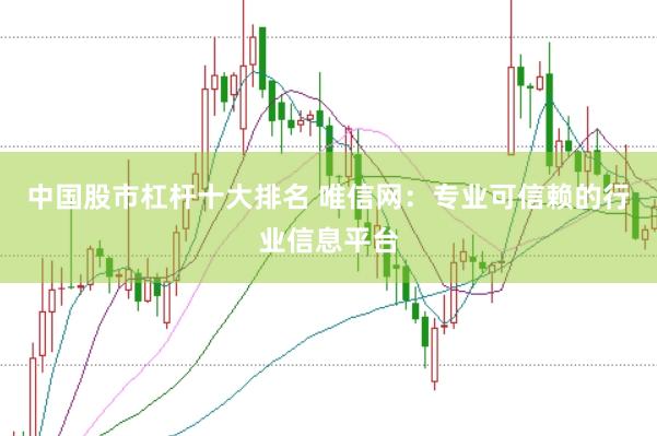 中国股市杠杆十大排名 唯信网：专业可信赖的行业信息平台