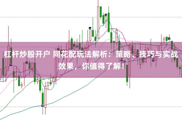 杠杆炒股开户 同花配玩法解析：策略、技巧与实战效果，你值得了解！