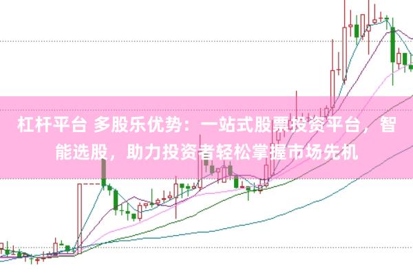 杠杆平台 多股乐优势：一站式股票投资平台，智能选股，助力投资者轻松掌握市场先机