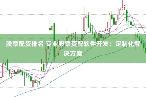 股票配资排名 专业股票资配软件开发：定制化解决方案
