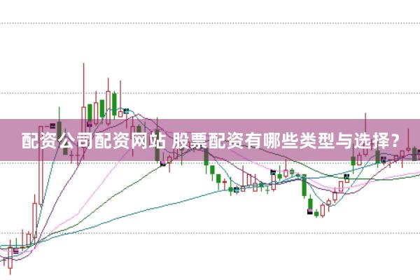 配资公司配资网站 股票配资有哪些类型与选择？