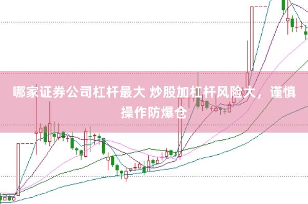 哪家证券公司杠杆最大 炒股加杠杆风险大，谨慎操作防爆仓