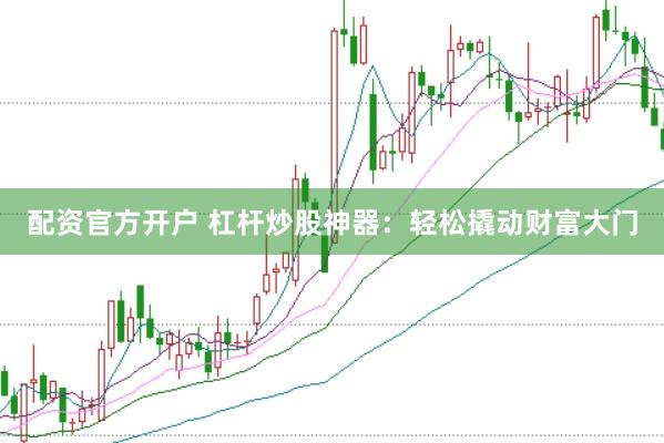 配资官方开户 杠杆炒股神器：轻松撬动财富大门